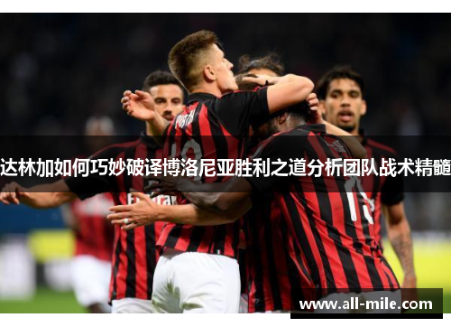 达林加如何巧妙破译博洛尼亚胜利之道分析团队战术精髓