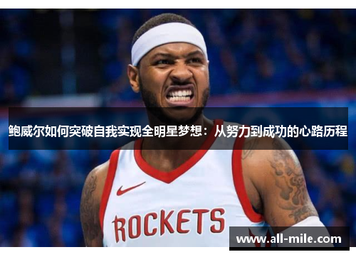 鲍威尔如何突破自我实现全明星梦想：从努力到成功的心路历程