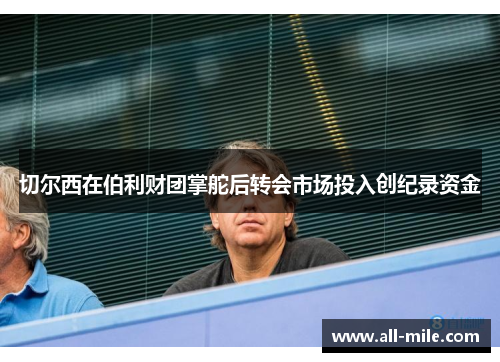 切尔西在伯利财团掌舵后转会市场投入创纪录资金