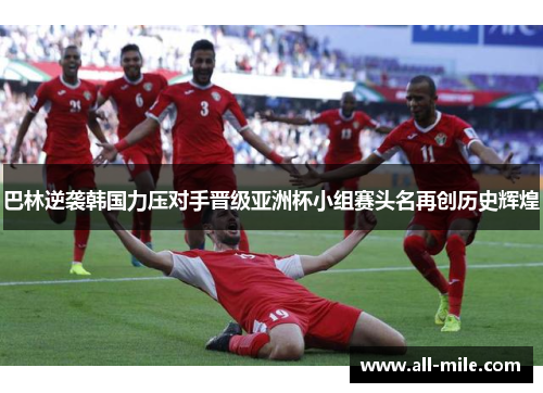 巴林逆袭韩国力压对手晋级亚洲杯小组赛头名再创历史辉煌 巴林逆袭韩国力压对手晋级亚洲杯小组赛头名再创历史辉煌