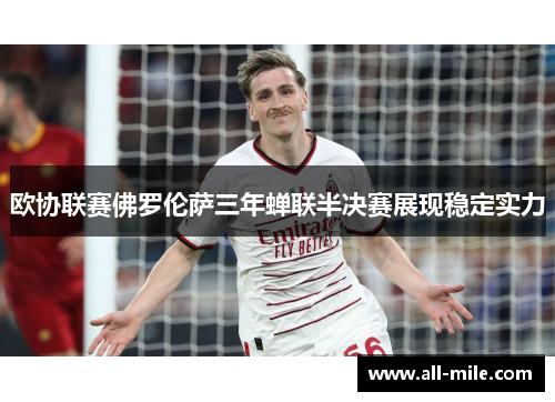 欧协联赛佛罗伦萨三年蝉联半决赛展现稳定实力
