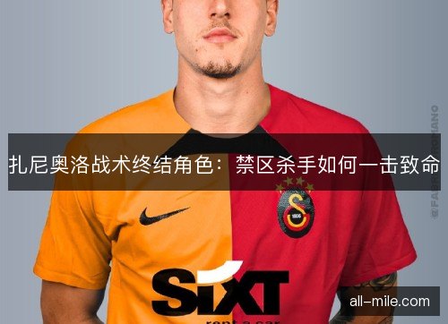 扎尼奥洛战术终结角色：禁区杀手如何一击致命